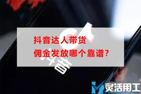 抖音达人带货佣金发放哪个靠谱？(抖音达人带货佣金结算规则)